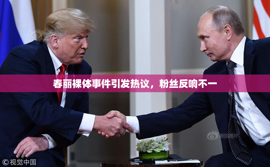 春丽裸体事件引发热议，粉丝反响不一
