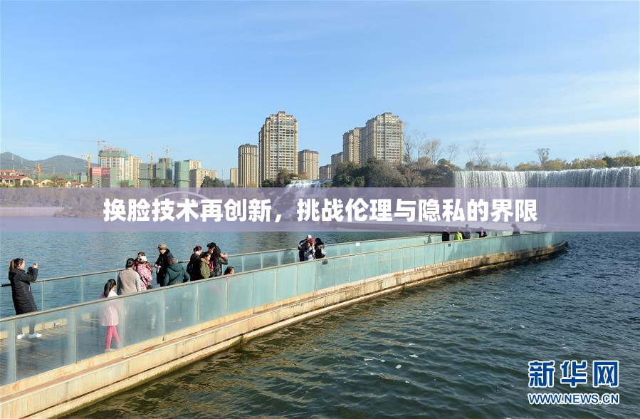 换脸技术再创新，挑战伦理与隐私的界限