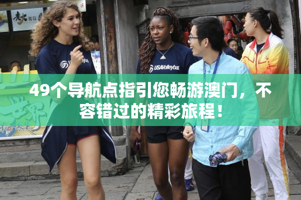 49个导航点指引您畅游澳门，不容错过的精彩旅程！