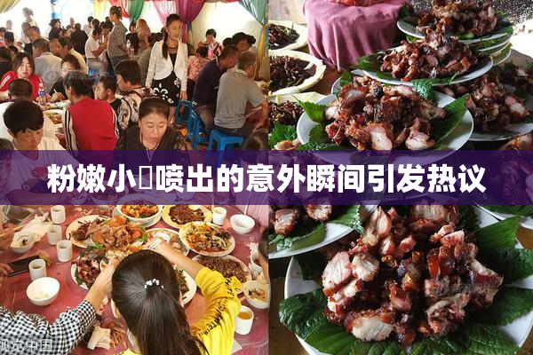 粉嫩小泬喷出的意外瞬间引发热议