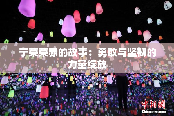 宁荣荣赤的故事：勇敢与坚韧的力量绽放