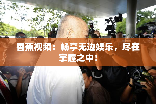 香蕉视频：畅享无边娱乐，尽在掌握之中！