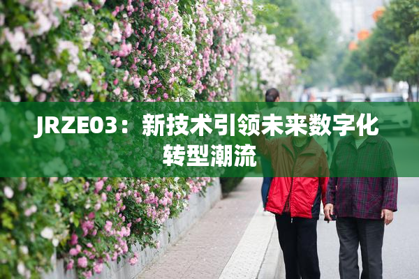 JRZE03：新技术引领未来数字化转型潮流