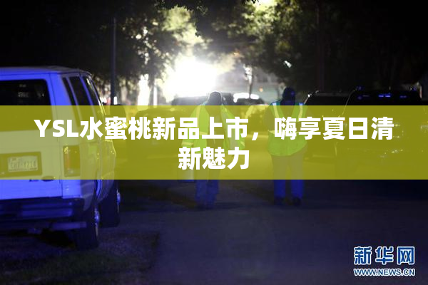 YSL水蜜桃新品上市，嗨享夏日清新魅力