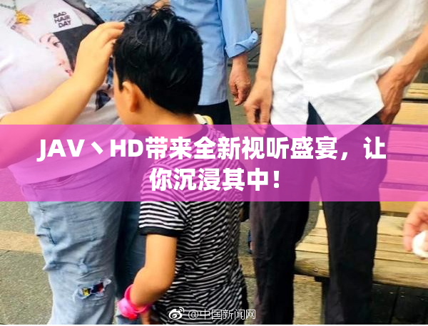 JAV丶HD带来全新视听盛宴，让你沉浸其中！