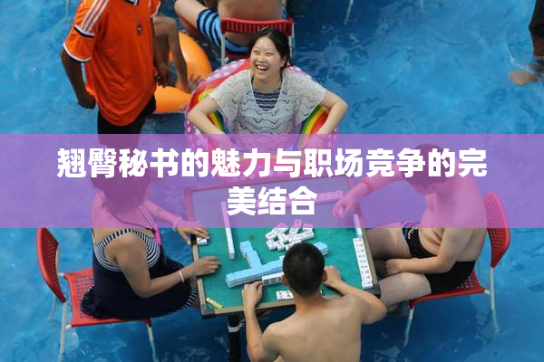 翘臀秘书的魅力与职场竞争的完美结合
