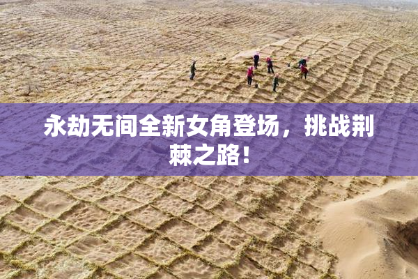 永劫无间全新女角登场，挑战荆棘之路！