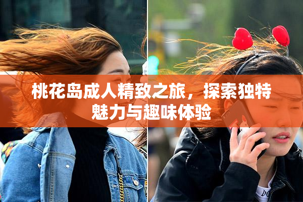 桃花岛成人精致之旅，探索独特魅力与趣味体验