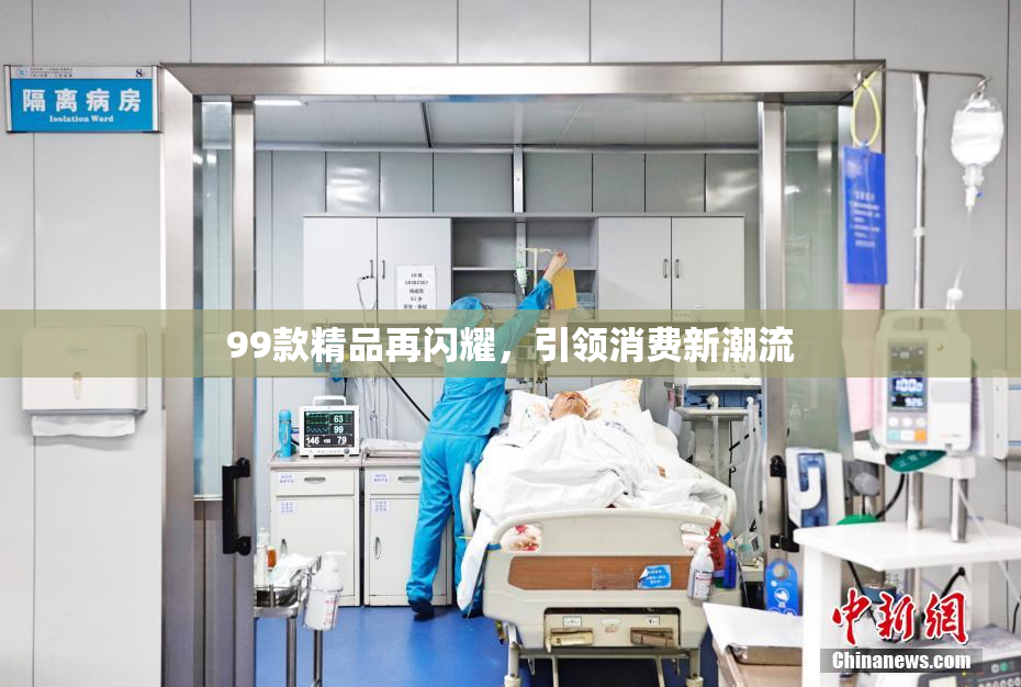 99款精品再闪耀，引领消费新潮流