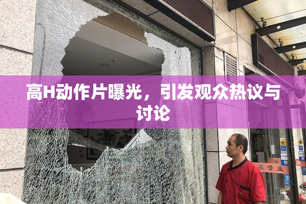 高H动作片曝光，引发观众热议与讨论