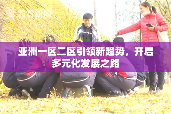 亚洲一区二区引领新趋势，开启多元化发展之路