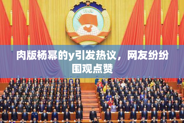 肉版杨幂的y引发热议，网友纷纷围观点赞