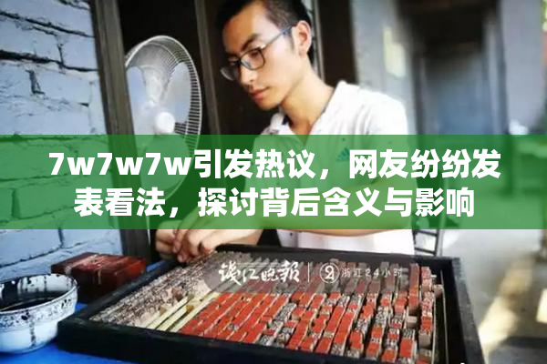 7w7w7w引发热议，网友纷纷发表看法，探讨背后含义与影响