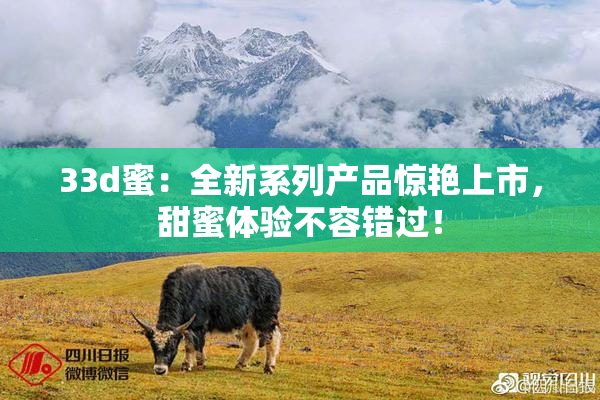 33d蜜：全新系列产品惊艳上市，甜蜜体验不容错过！
