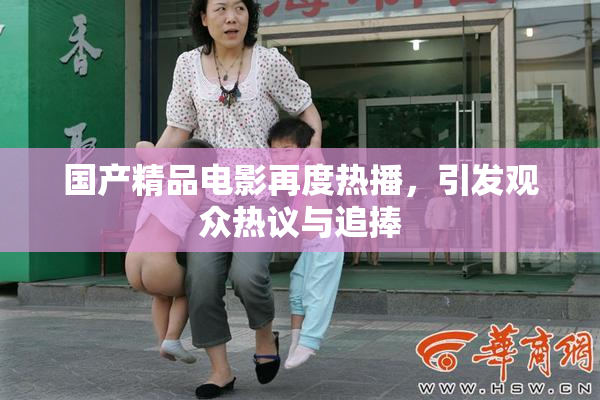 国产精品电影再度热播，引发观众热议与追捧