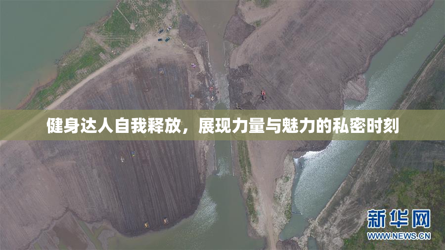 健身达人自我释放，展现力量与魅力的私密时刻