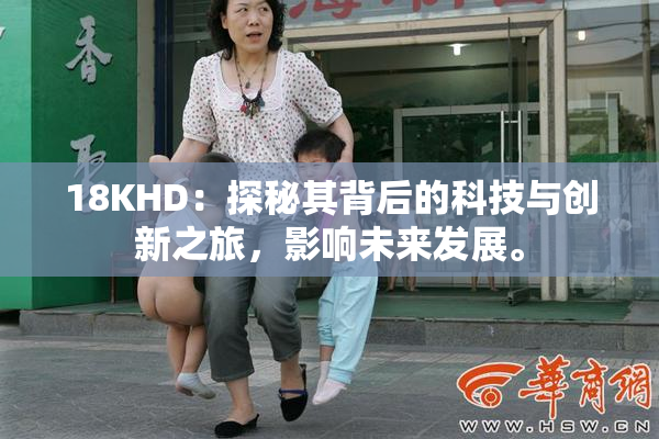 18KHD：探秘其背后的科技与创新之旅，影响未来发展。