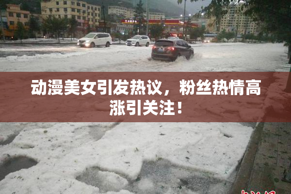 动漫美女引发热议，粉丝热情高涨引关注！