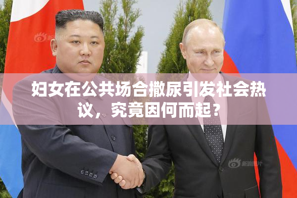 妇女在公共场合撒尿引发社会热议，究竟因何而起？