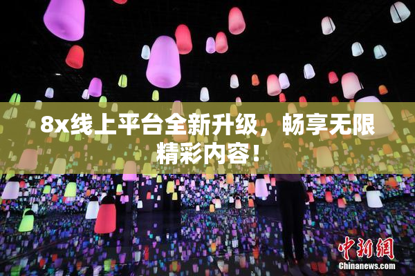 8x线上平台全新升级，畅享无限精彩内容！