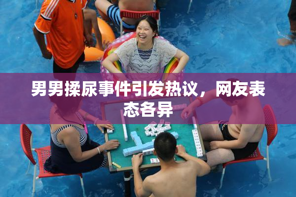 男男揉尿事件引发热议，网友表态各异