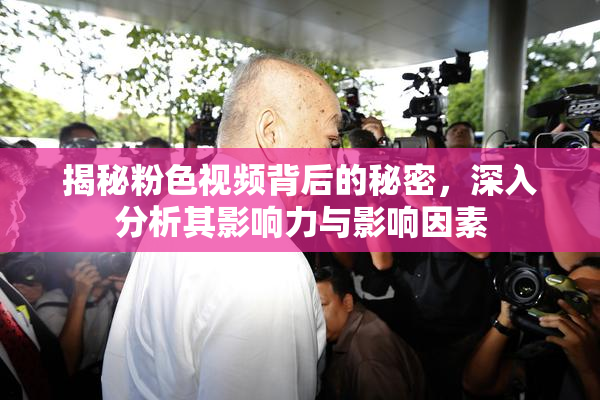 揭秘粉色视频背后的秘密，深入分析其影响力与影响因素
