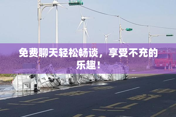 免费聊天轻松畅谈，享受不充的乐趣！