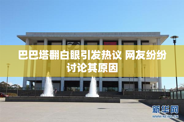 巴巴塔翻白眼引发热议 网友纷纷讨论其原因