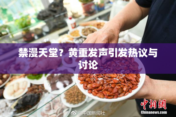 禁漫天堂？黄重发声引发热议与讨论