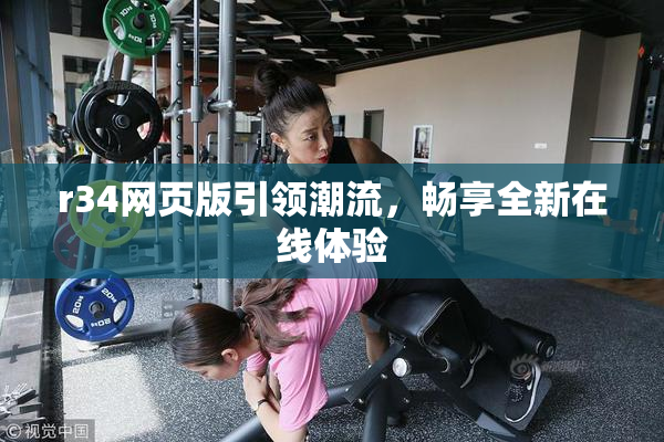 r34网页版引领潮流，畅享全新在线体验