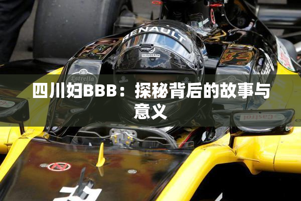 四川妇BBB：探秘背后的故事与意义