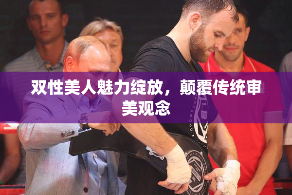 双性美人魅力绽放，颠覆传统审美观念