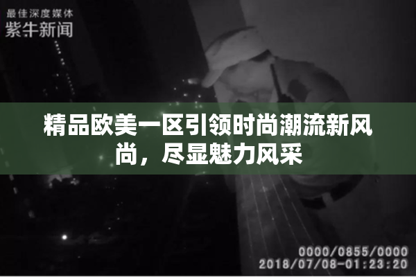 精品欧美一区引领时尚潮流新风尚，尽显魅力风采