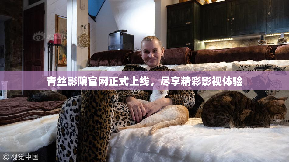青丝影院官网正式上线，尽享精彩影视体验