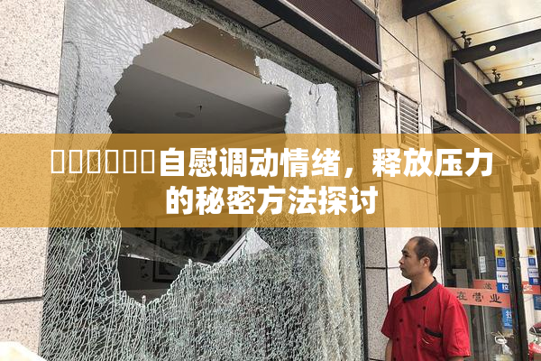 ❌‌❌‌❌‌自慰调动情绪，释放压力的秘密方法探讨
