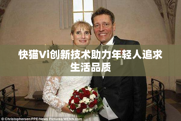 快猫Vi创新技术助力年轻人追求生活品质