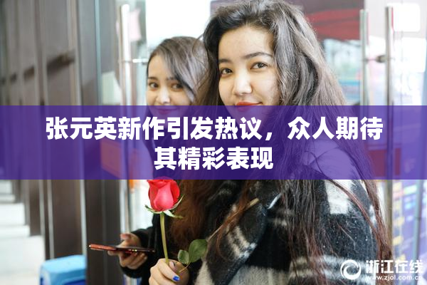 张元英新作引发热议，众人期待其精彩表现
