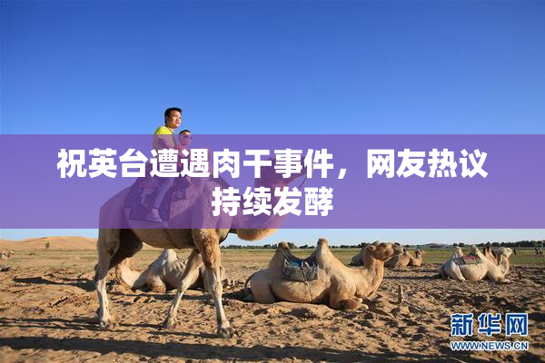 祝英台遭遇肉干事件，网友热议持续发酵