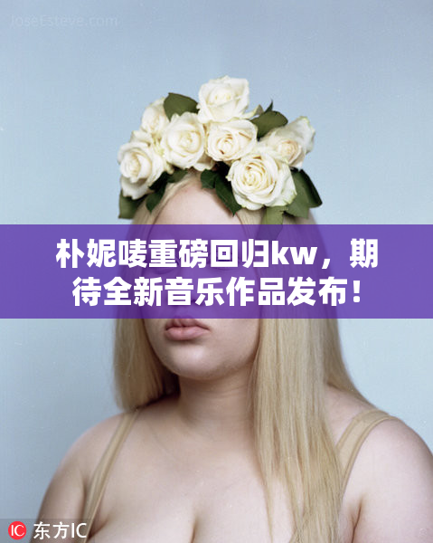 朴妮唛重磅回归kw，期待全新音乐作品发布！