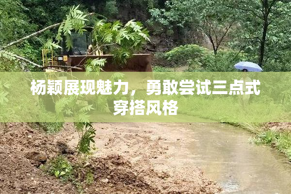 杨颖展现魅力，勇敢尝试三点式穿搭风格
