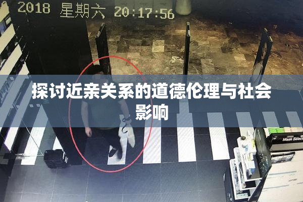 探讨近亲关系的道德伦理与社会影响