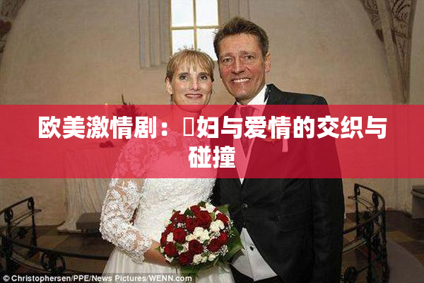 欧美激情剧：婬妇与爱情的交织与碰撞