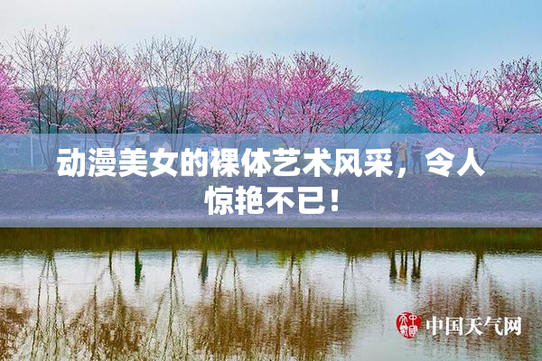 动漫美女的裸体艺术风采，令人惊艳不已！