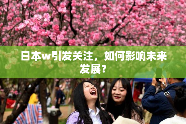 日本w引发关注，如何影响未来发展？