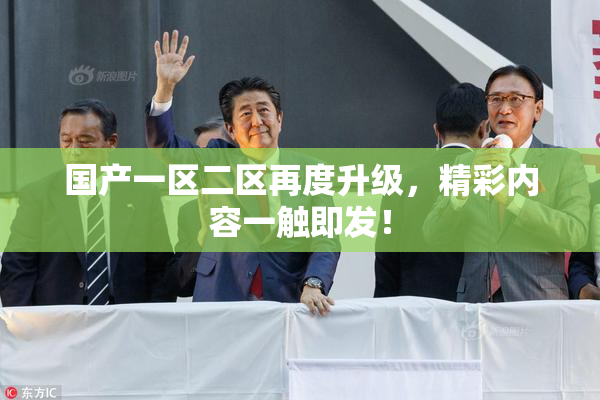 国产一区二区再度升级，精彩内容一触即发！