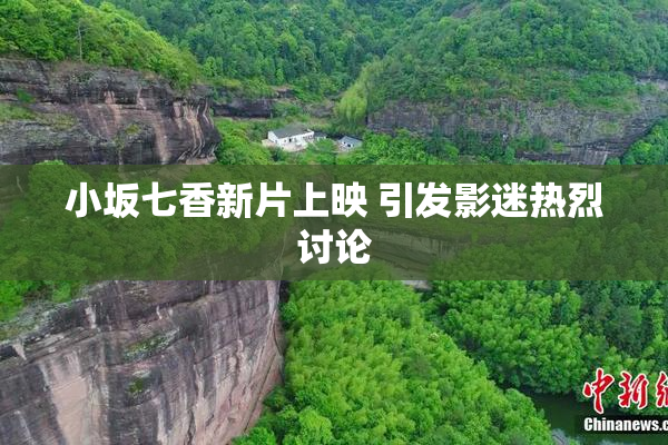 小坂七香新片上映 引发影迷热烈讨论