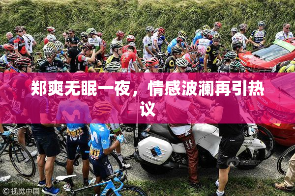 郑爽无眠一夜，情感波澜再引热议