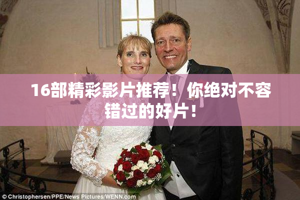 16部精彩影片推荐！你绝对不容错过的好片！