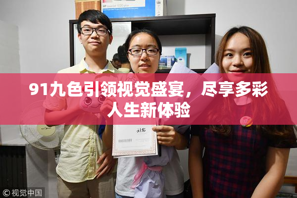 91九色引领视觉盛宴，尽享多彩人生新体验