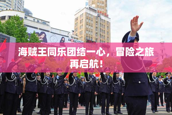 海贼王同乐团结一心，冒险之旅再启航！